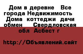 Дом в деревне - Все города Недвижимость » Дома, коттеджи, дачи обмен   . Свердловская обл.,Асбест г.